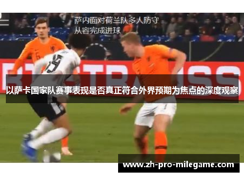 以萨卡国家队赛事表现是否真正符合外界预期为焦点的深度观察