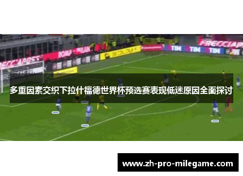 多重因素交织下拉什福德世界杯预选赛表现低迷原因全面探讨 多重因素交织下拉什福德世界杯预选赛表现低迷原因全面探讨