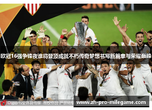 欧冠16强争锋夜谁将登顶成就不朽传奇梦想书写新篇章与荣耀巅峰