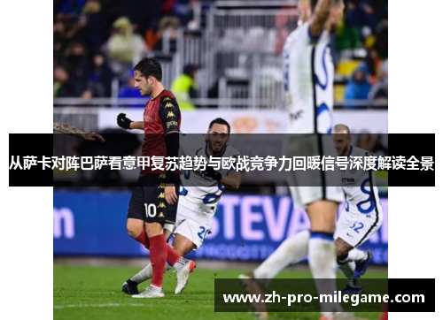 从萨卡对阵巴萨看意甲复苏趋势与欧战竞争力回暖信号深度解读全景
