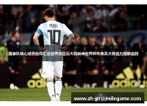 国家队核心球员伤停汇总世界各足坛大将缺席世界杯热身及大赛战力最新追踪 国家队核心球员伤停汇总世界各足坛大将缺席世界杯热身及大赛战力最新追踪