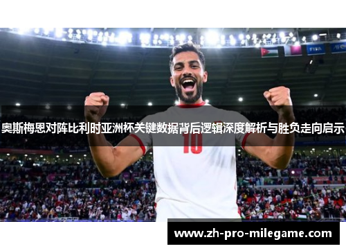 奥斯梅恩对阵比利时亚洲杯关键数据背后逻辑深度解析与胜负走向启示 奥斯梅恩对阵比利时亚洲杯关键数据背后逻辑深度解析与胜负走向启示