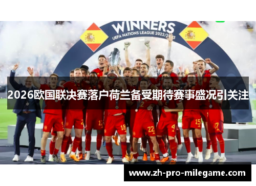 2026欧国联决赛落户荷兰备受期待赛事盛况引关注 2026欧国联决赛落户荷兰备受期待赛事盛况引关注