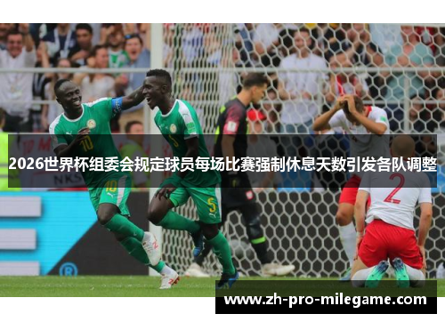 2026世界杯组委会规定球员每场比赛强制休息天数引发各队调整 2026世界杯组委会规定球员每场比赛强制休息天数引发各队调整