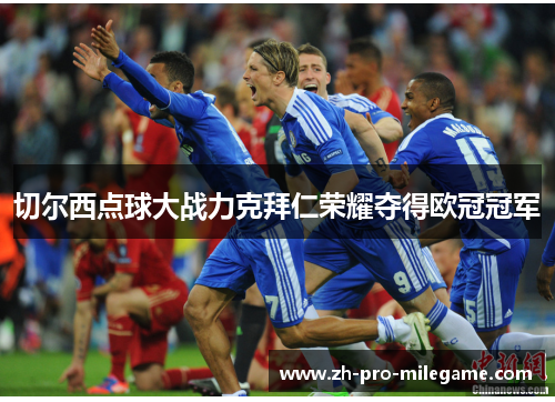 切尔西点球大战力克拜仁荣耀夺得欧冠冠军 切尔西点球大战力克拜仁荣耀夺得欧冠冠军