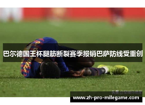 巴尔德国王杯腿筋断裂赛季报销巴萨防线受重创 巴尔德国王杯腿筋断裂赛季报销巴萨防线受重创