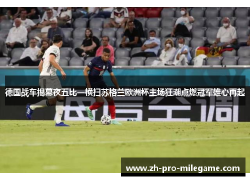 德国战车揭幕夜五比一横扫苏格兰欧洲杯主场狂潮点燃冠军雄心再起