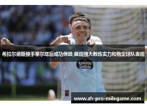 希拉尔德斯接手塞尔塔后成功保级 展现强大教练实力和稳定球队表现