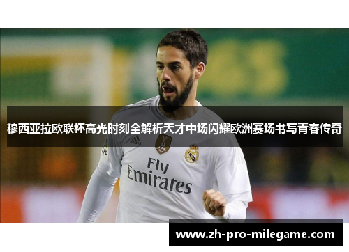 穆西亚拉欧联杯高光时刻全解析天才中场闪耀欧洲赛场书写青春传奇