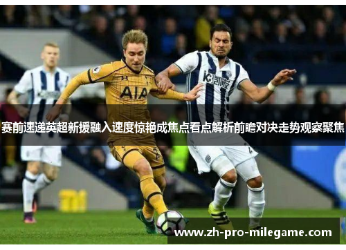 赛前速递英超新援融入速度惊艳成焦点看点解析前瞻对决走势观察聚焦 赛前速递英超新援融入速度惊艳成焦点看点解析前瞻对决走势观察聚焦