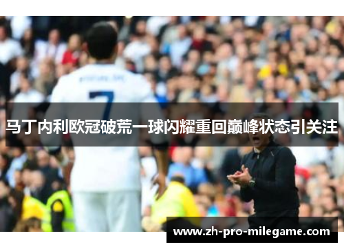 马丁内利欧冠破荒一球闪耀重回巅峰状态引关注