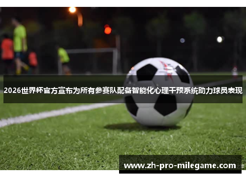 2026世界杯官方宣布为所有参赛队配备智能化心理干预系统助力球员表现