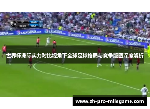 世界杯洲际实力对比视角下全球足球格局与竞争版图深度解析 世界杯洲际实力对比视角下全球足球格局与竞争版图深度解析
