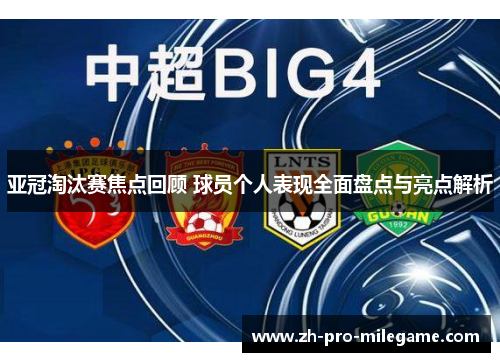亚冠淘汰赛焦点回顾 球员个人表现全面盘点与亮点解析 亚冠淘汰赛焦点回顾 球员个人表现全面盘点与亮点解析