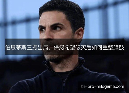 伯恩茅斯三振出局,保级希望破灭后如何重整旗鼓 伯恩茅斯三振出局,保级希望破灭后如何重整旗鼓