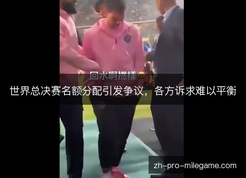 世界总决赛名额分配引发争议，各方诉求难以平衡